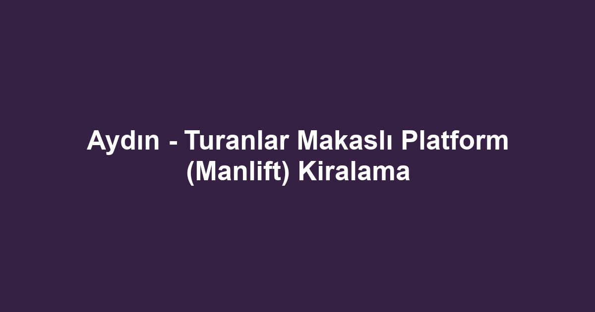 Aydın - Turanlar Makaslı Platform (Manlift) Kiralama