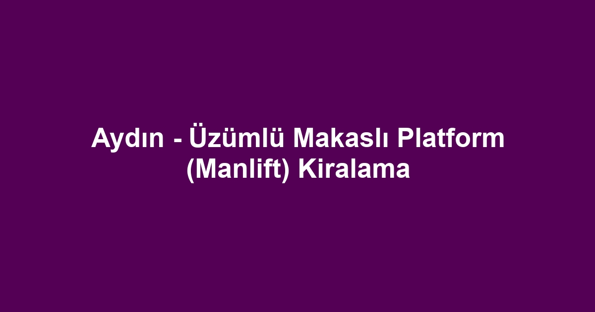 Aydın - Üzümlü Makaslı Platform (Manlift) Kiralama