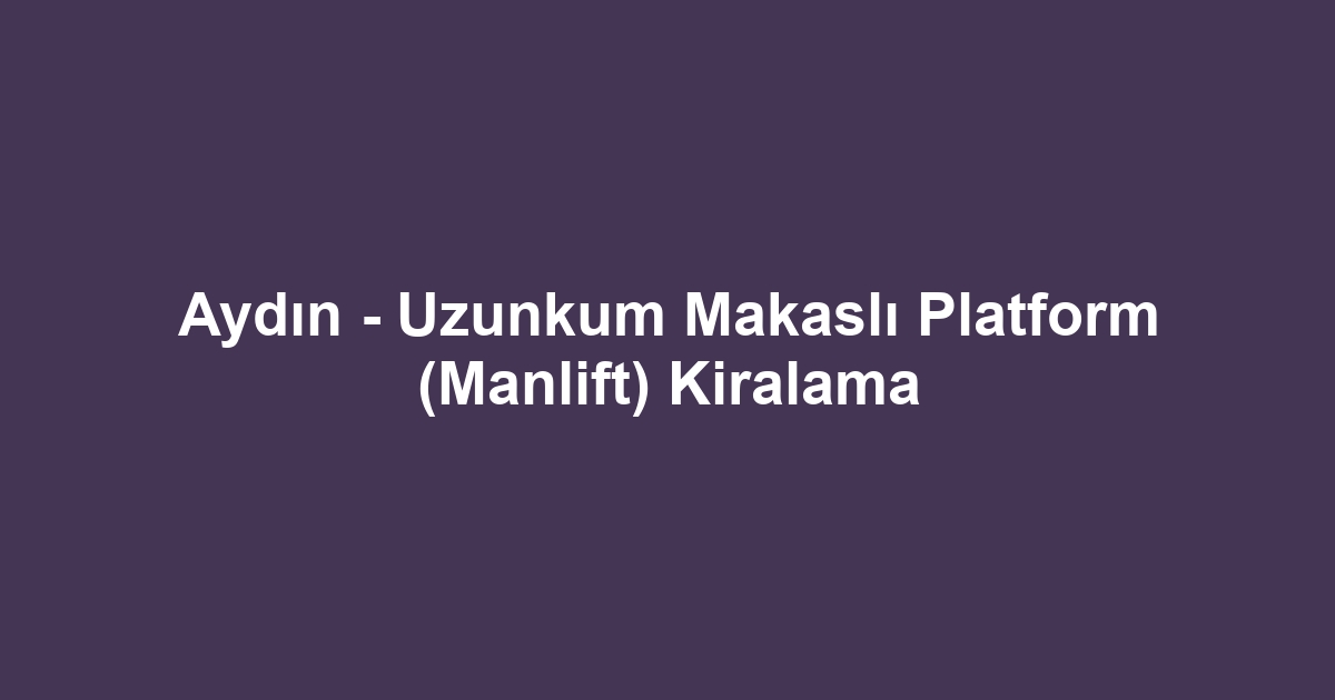 Aydın - Uzunkum Makaslı Platform (Manlift) Kiralama