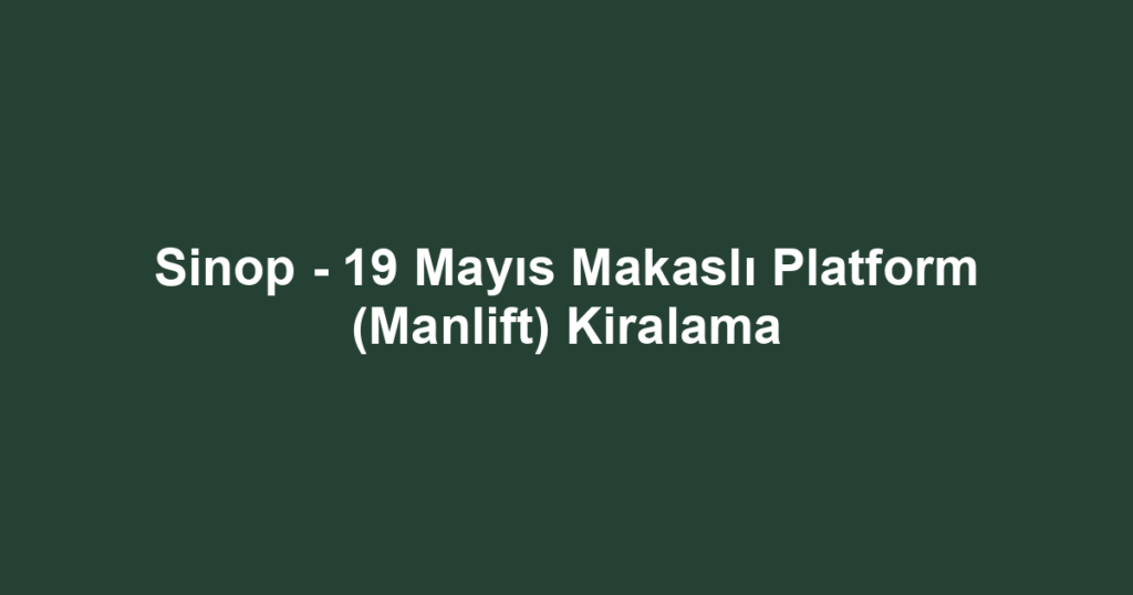 Sinop - 19 Mayıs Makaslı Platform (Manlift) Kiralama
