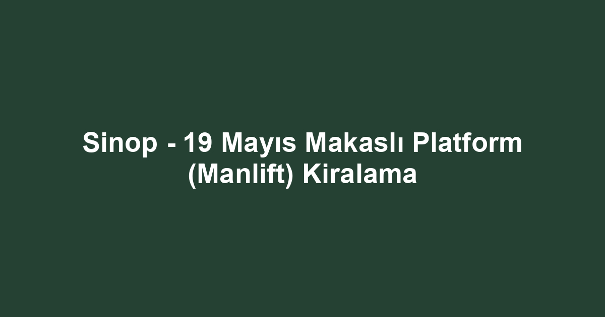 Sinop - 19 Mayıs Makaslı Platform (Manlift) Kiralama