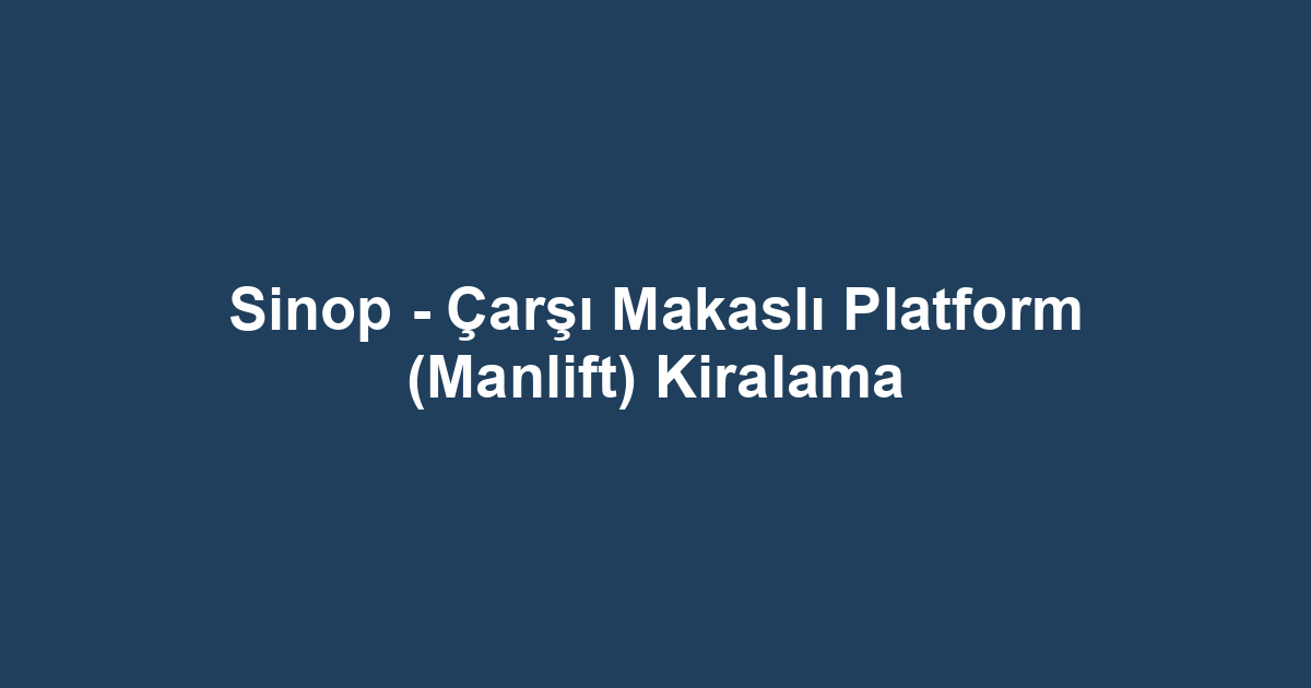 Sinop - Çarşı Makaslı Platform (Manlift) Kiralama