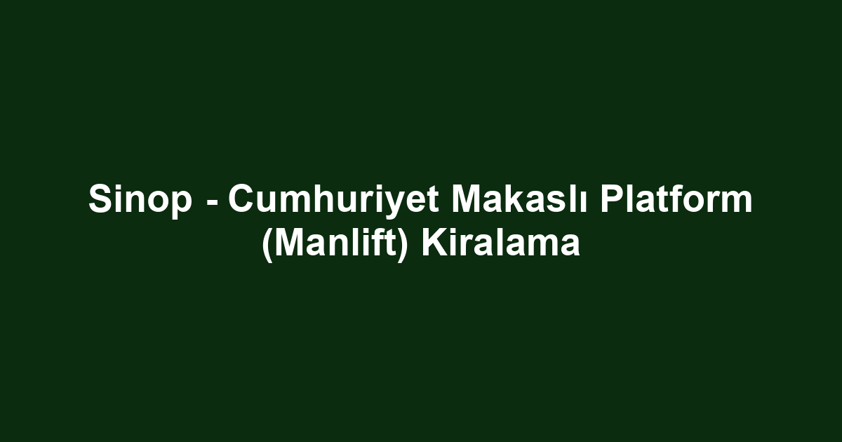 Sinop - Cumhuriyet Makaslı Platform (Manlift) Kiralama