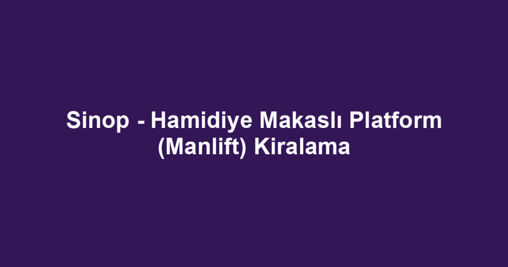 Sinop - Hamidiye Makaslı Platform (Manlift) Kiralama