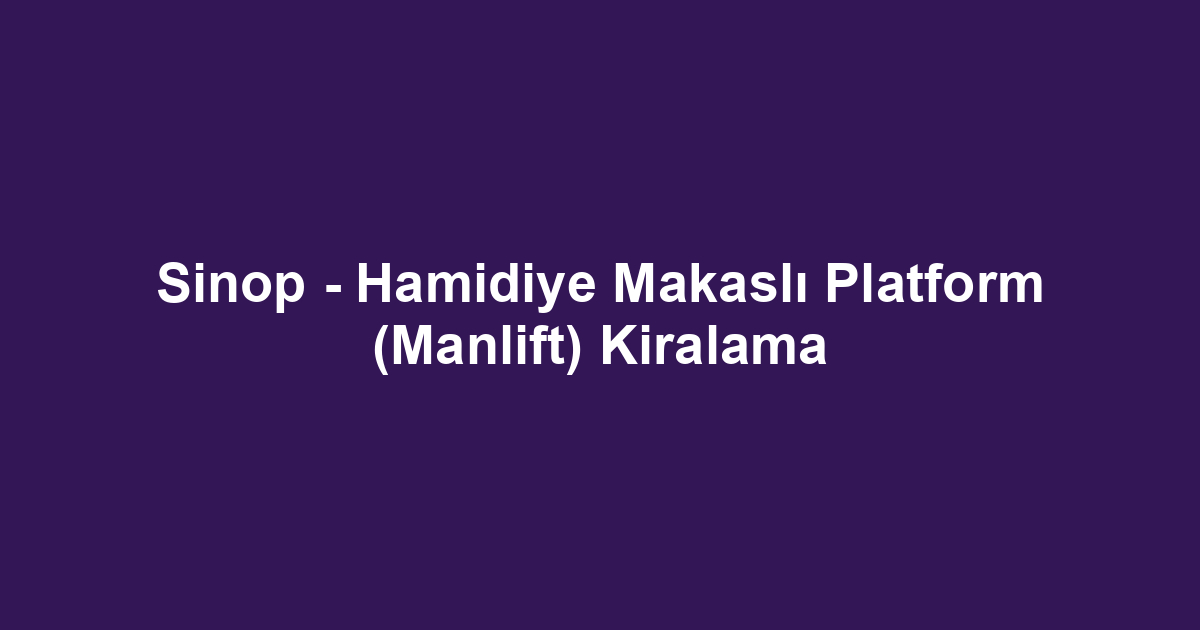 Sinop - Hamidiye Makaslı Platform (Manlift) Kiralama