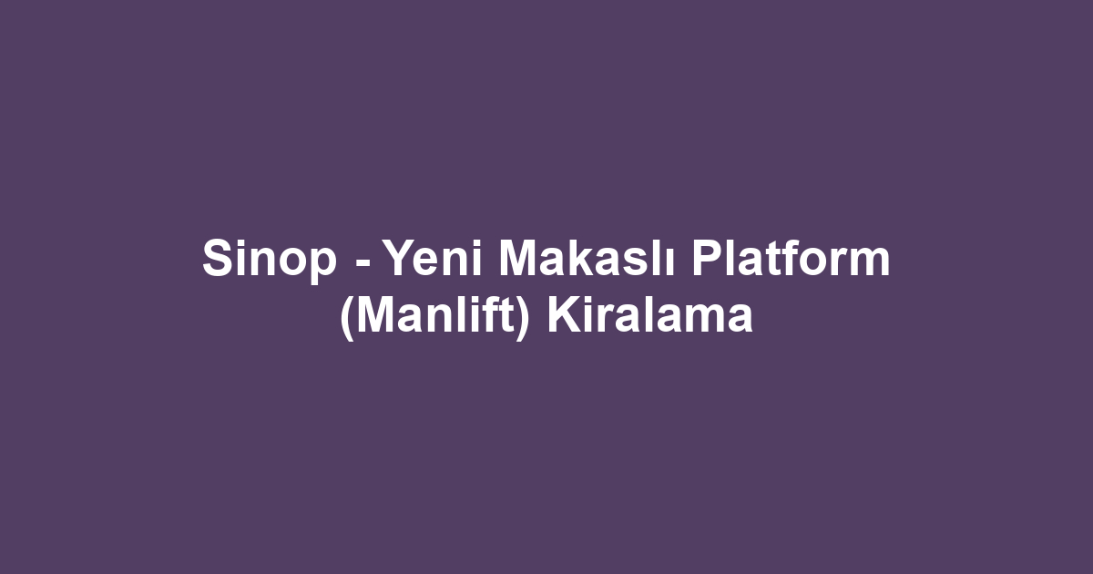 Sinop - Yeni Makaslı Platform (Manlift) Kiralama