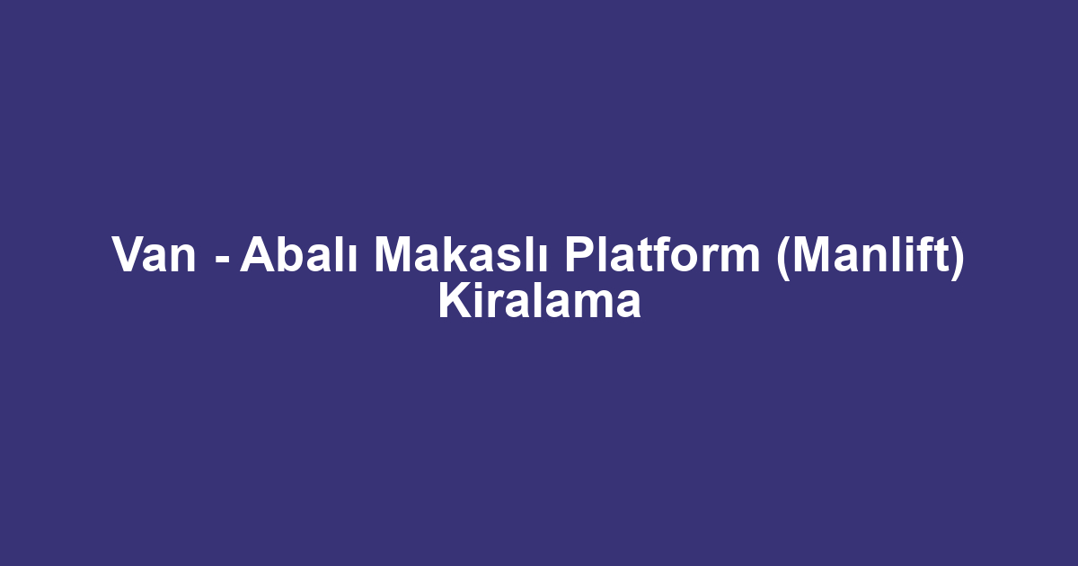 Van - Abalı Makaslı Platform (Manlift) Kiralama