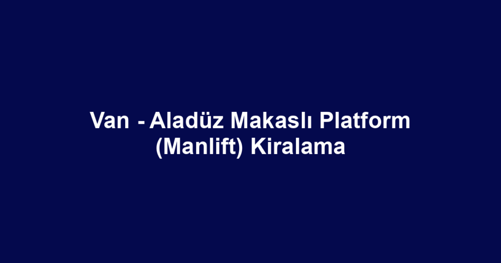 Van - Aladüz Makaslı Platform (Manlift) Kiralama