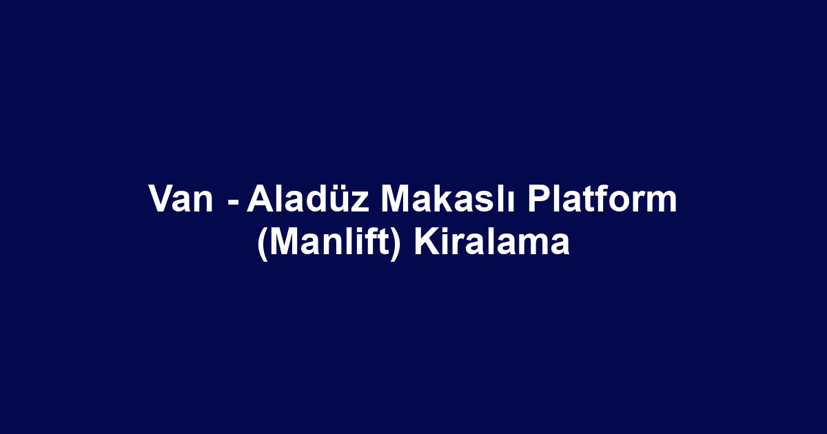 Van - Aladüz Makaslı Platform (Manlift) Kiralama