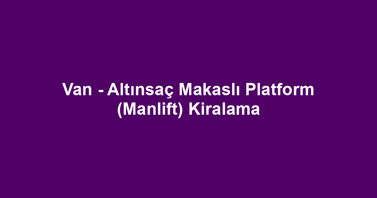 Van - Altınsaç Makaslı Platform (Manlift) Kiralama