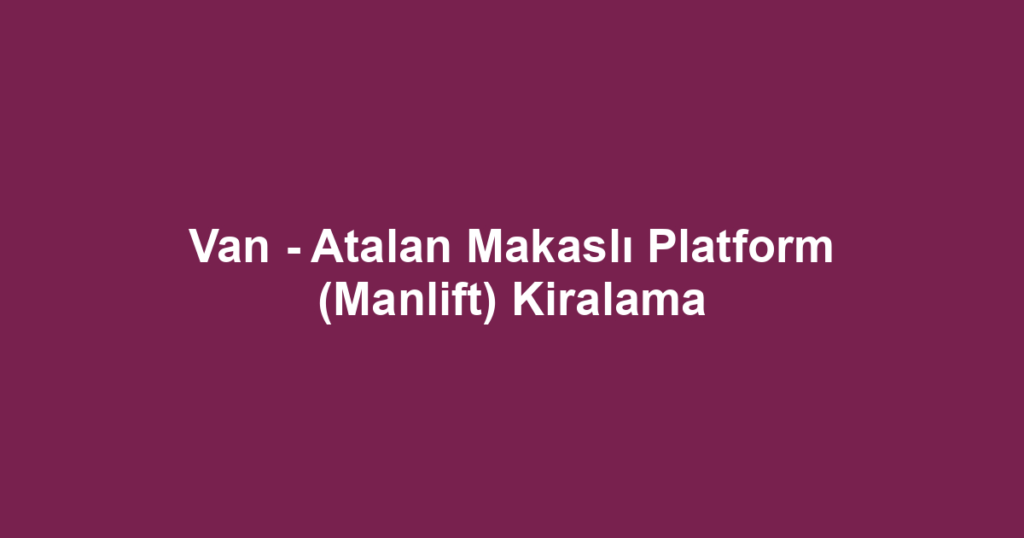 Van - Atalan Makaslı Platform (Manlift) Kiralama
