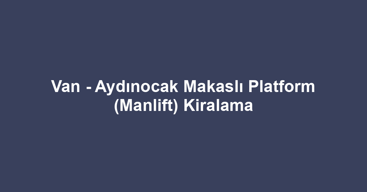 Van - Aydınocak Makaslı Platform (Manlift) Kiralama