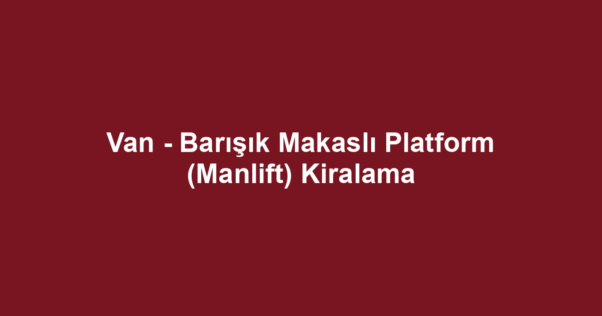 Van - Barışık Makaslı Platform (Manlift) Kiralama