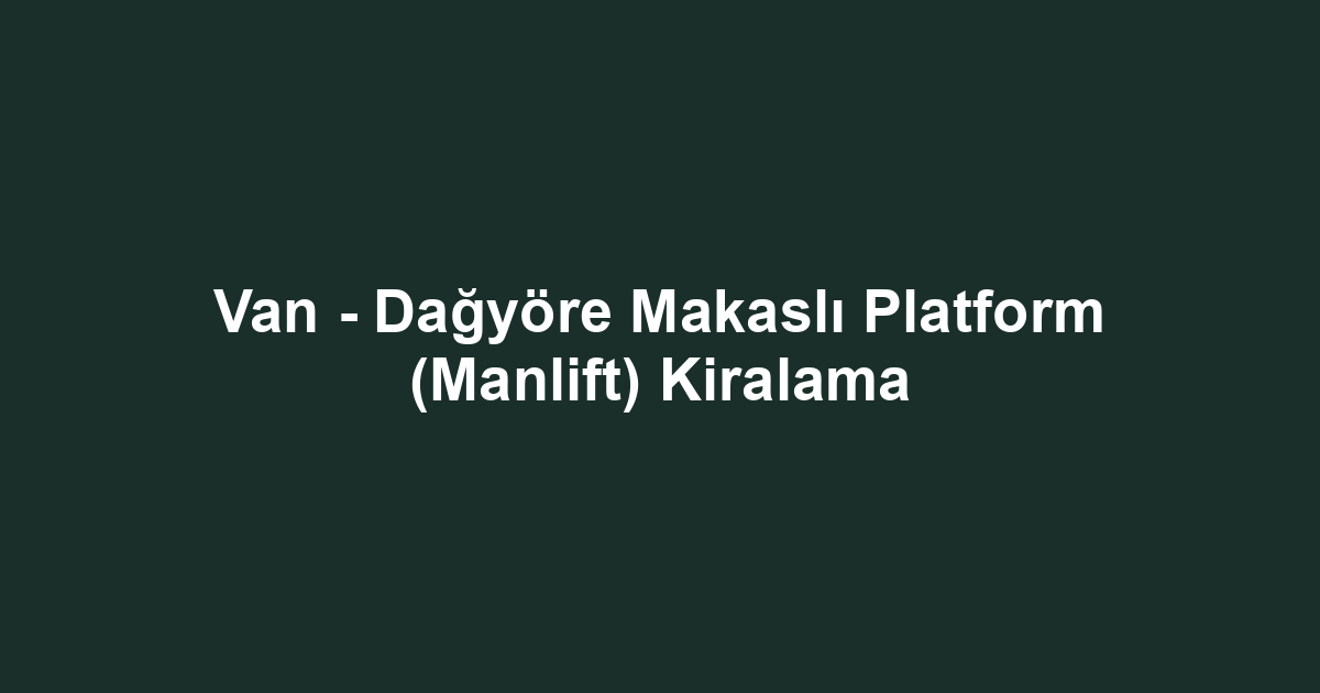 Van - Dağyöre Makaslı Platform (Manlift) Kiralama