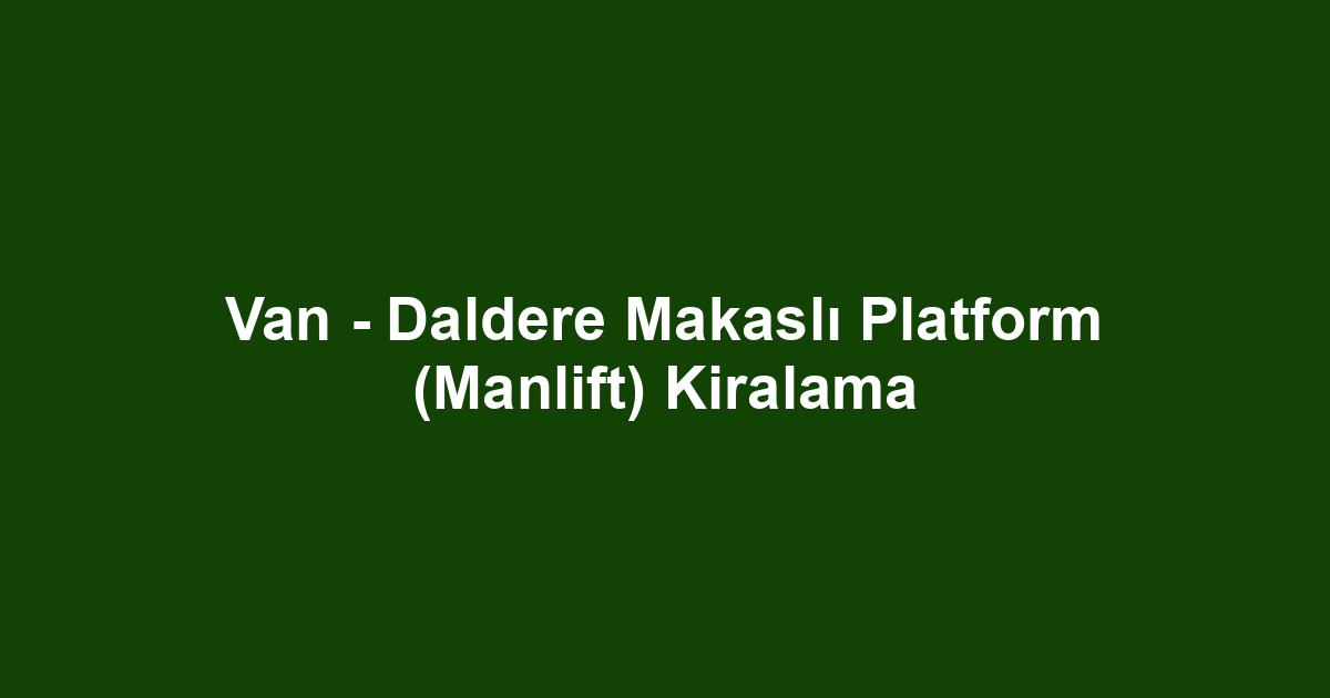 Van - Daldere Makaslı Platform (Manlift) Kiralama
