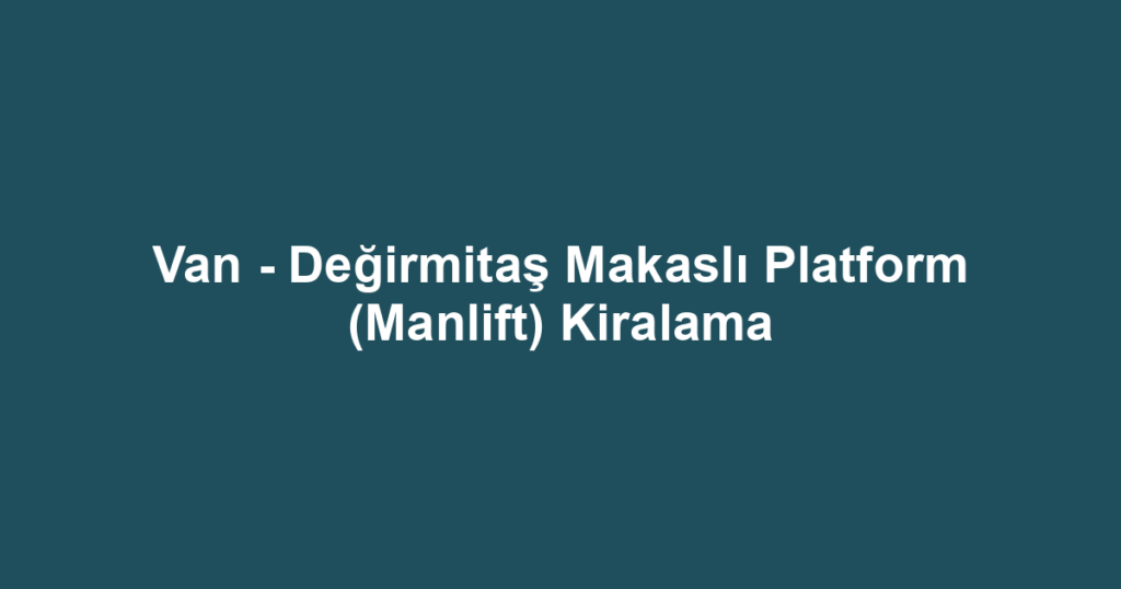 Van - Değirmitaş Makaslı Platform (Manlift) Kiralama