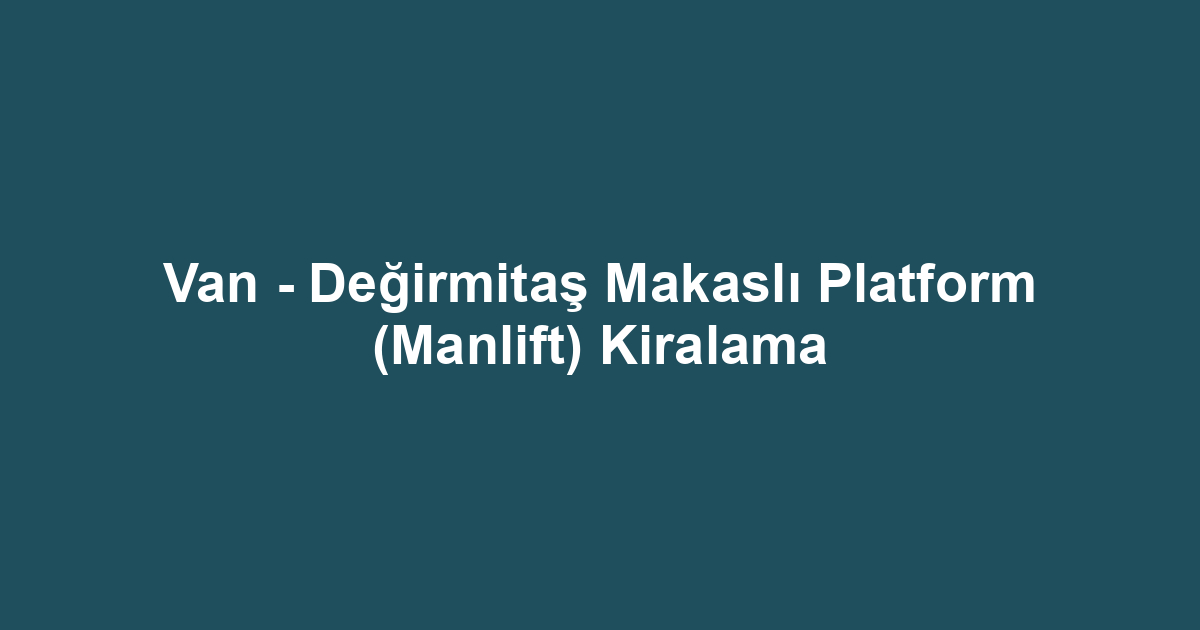 Van - Değirmitaş Makaslı Platform (Manlift) Kiralama