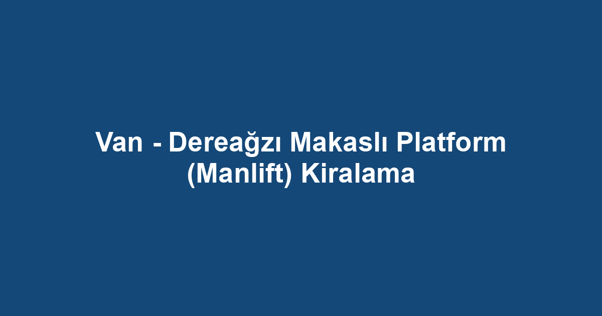 Van - Dereağzı Makaslı Platform (Manlift) Kiralama