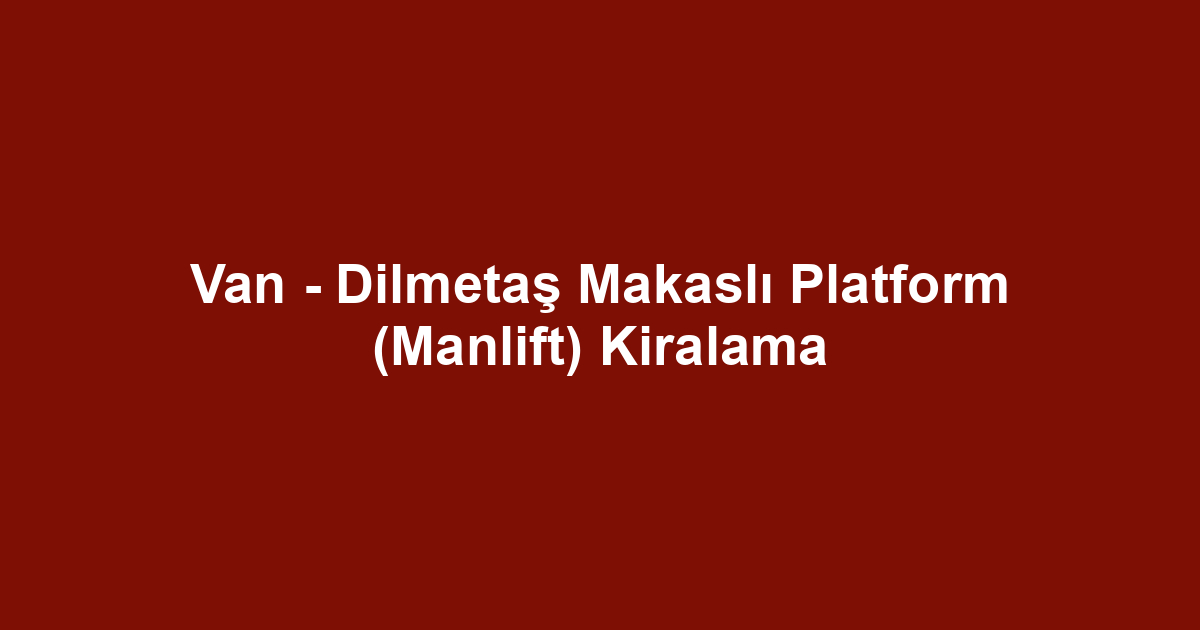 Van - Dilmetaş Makaslı Platform (Manlift) Kiralama