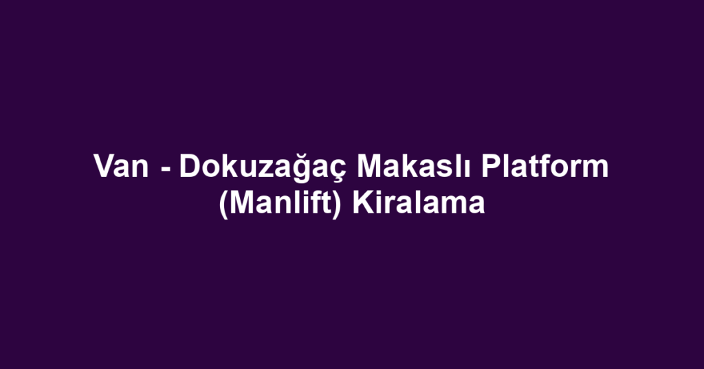 Van - Dokuzağaç Makaslı Platform (Manlift) Kiralama