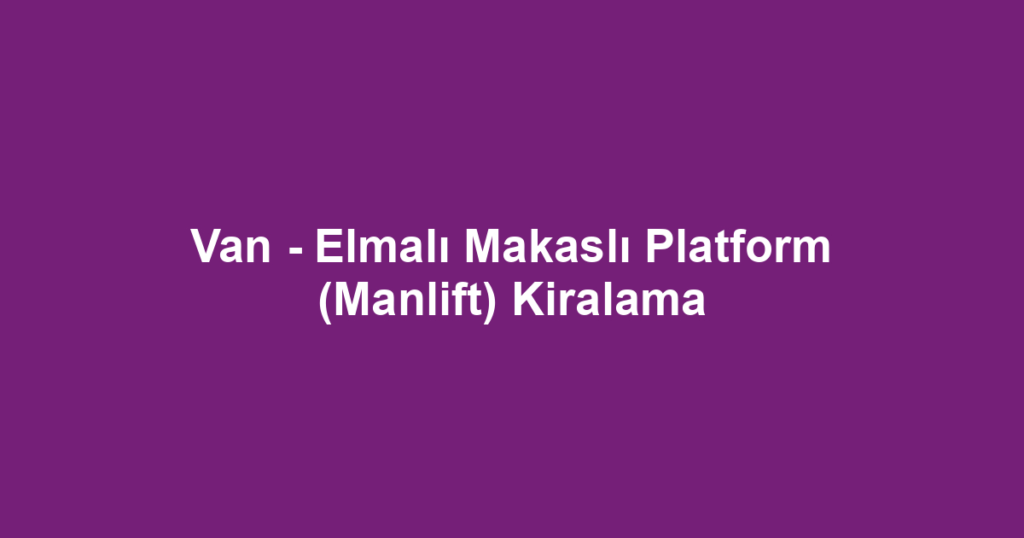 Van - Elmalı Makaslı Platform (Manlift) Kiralama