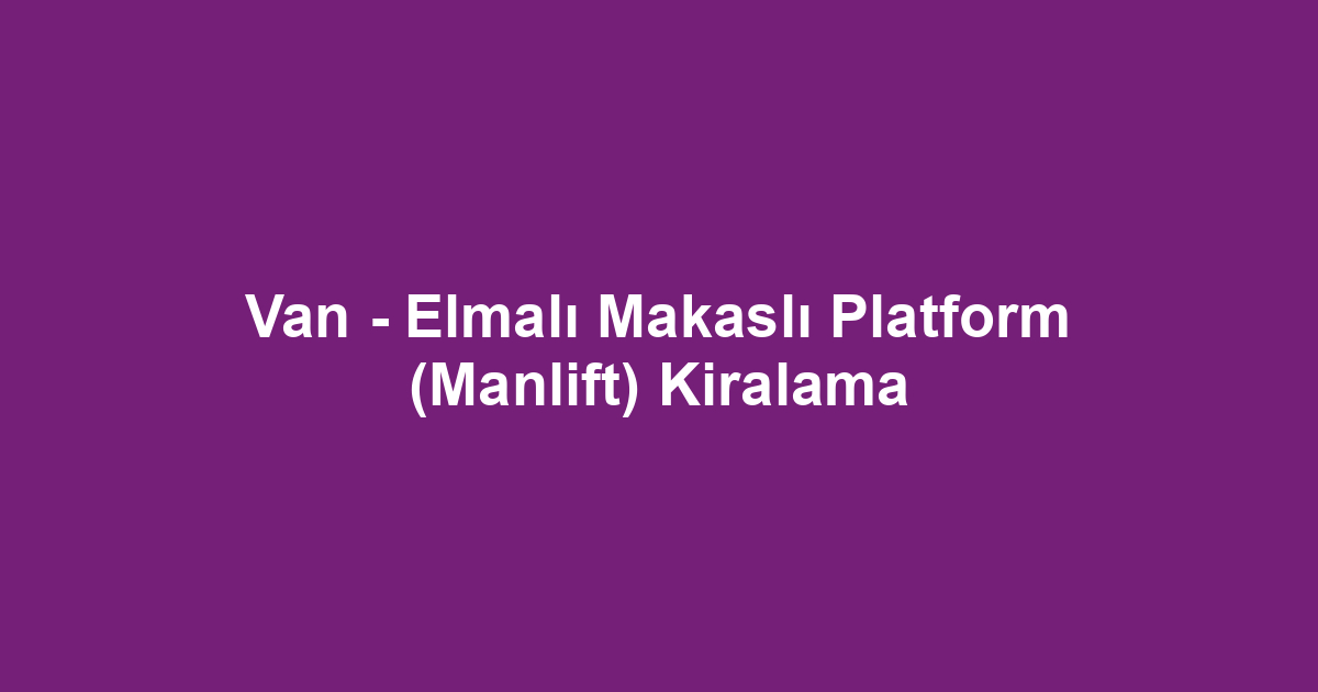 Van - Elmalı Makaslı Platform (Manlift) Kiralama