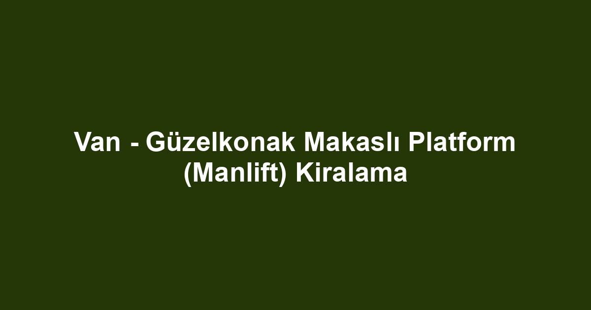 Van - Güzelkonak Makaslı Platform (Manlift) Kiralama