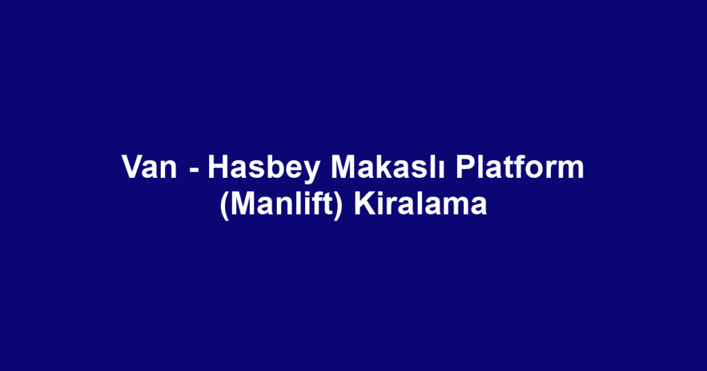 Van - Hasbey Makaslı Platform (Manlift) Kiralama