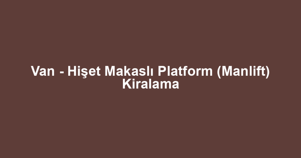 Van - Hişet Makaslı Platform (Manlift) Kiralama
