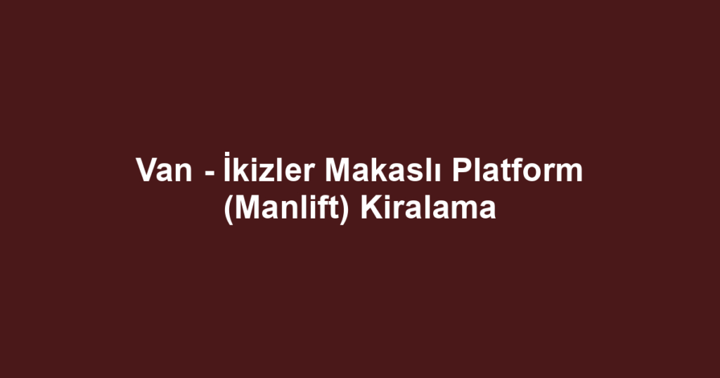 Van - İkizler Makaslı Platform (Manlift) Kiralama