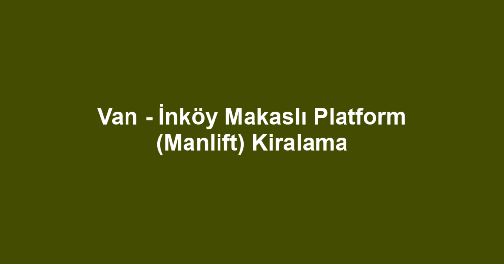 Van - İnköy Makaslı Platform (Manlift) Kiralama