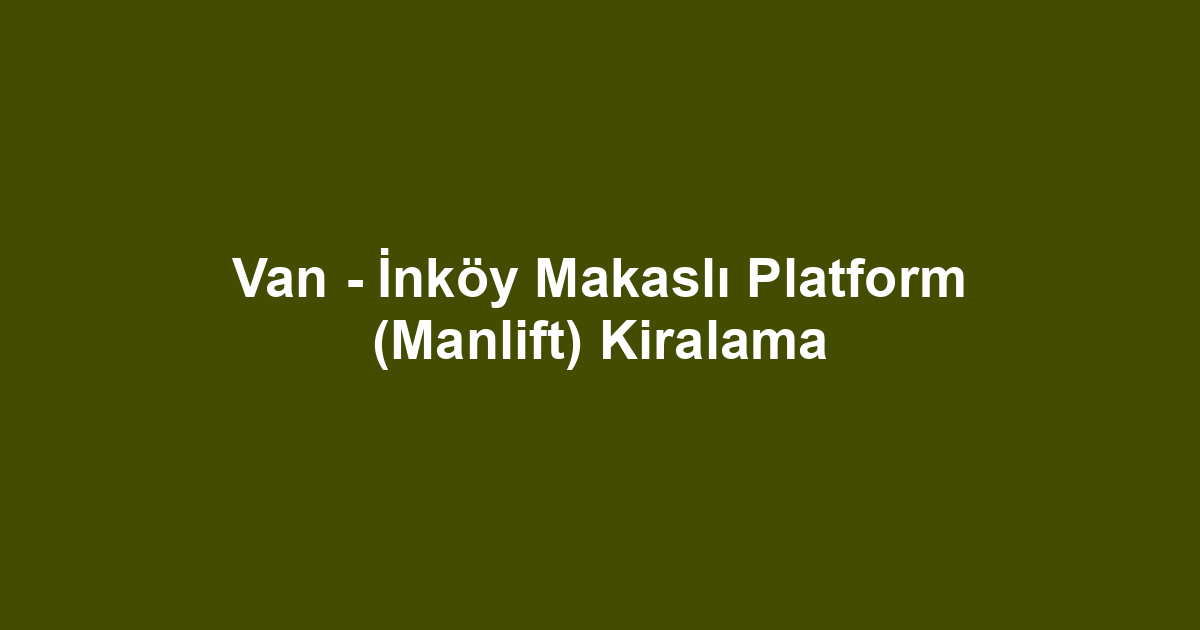 Van - İnköy Makaslı Platform (Manlift) Kiralama