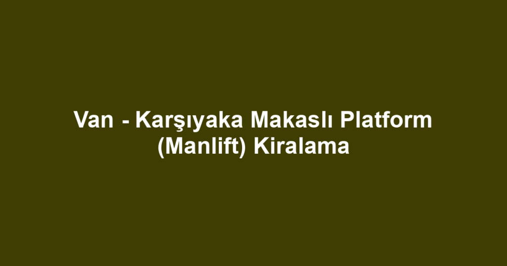 Van - Karşıyaka Makaslı Platform (Manlift) Kiralama