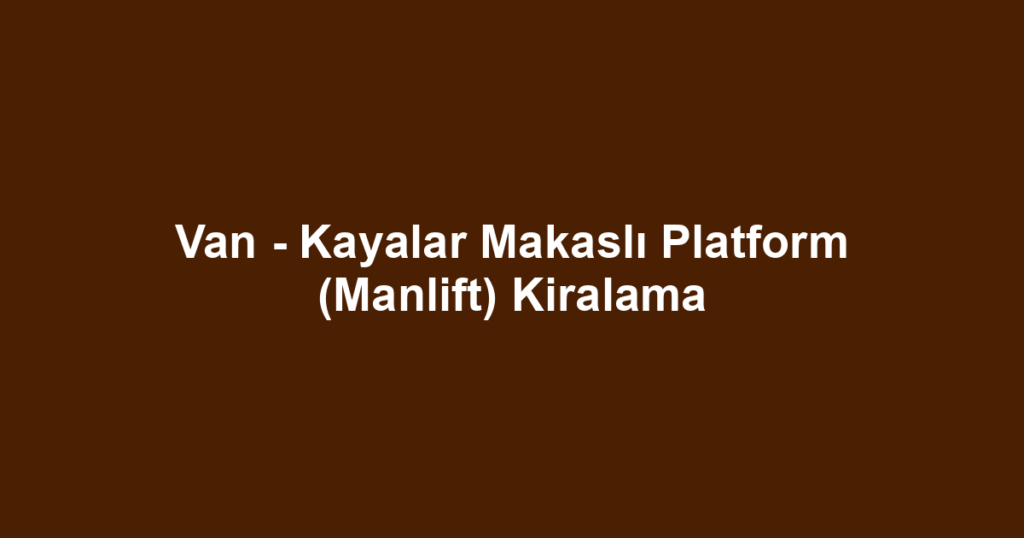 Van - Kayalar Makaslı Platform (Manlift) Kiralama
