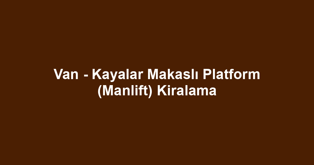 Van - Kayalar Makaslı Platform (Manlift) Kiralama
