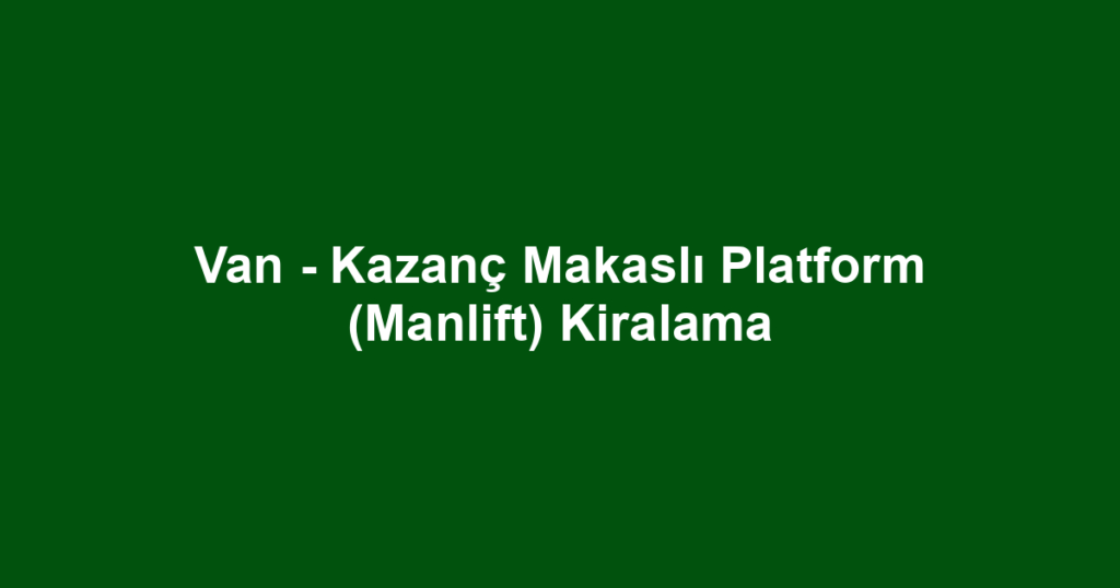 Van - Kazanç Makaslı Platform (Manlift) Kiralama