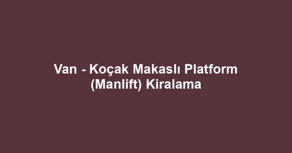 Van - Koçak Makaslı Platform (Manlift) Kiralama