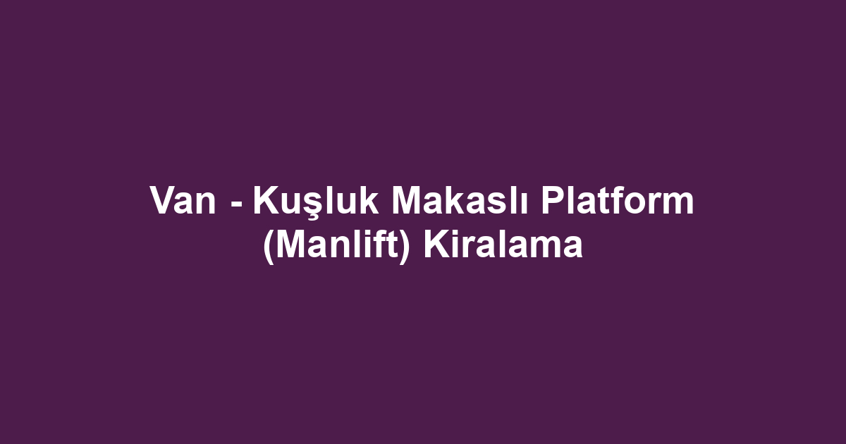 Van - Kuşluk Makaslı Platform (Manlift) Kiralama