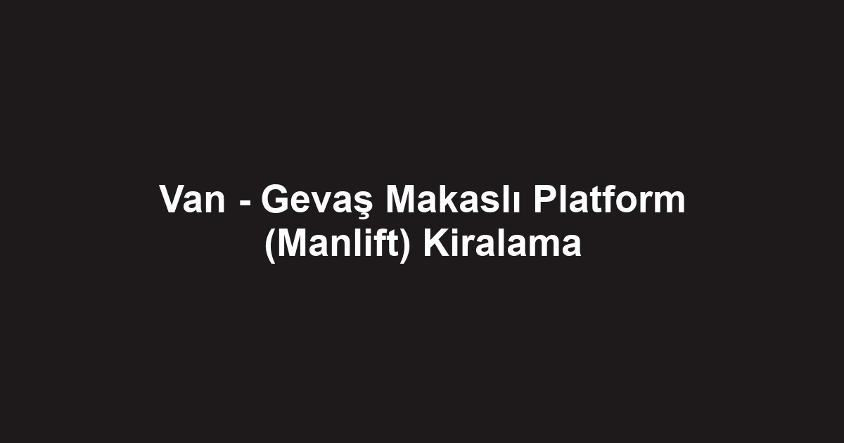 Van - Gevaş Makaslı Platform (Manlift) Kiralama