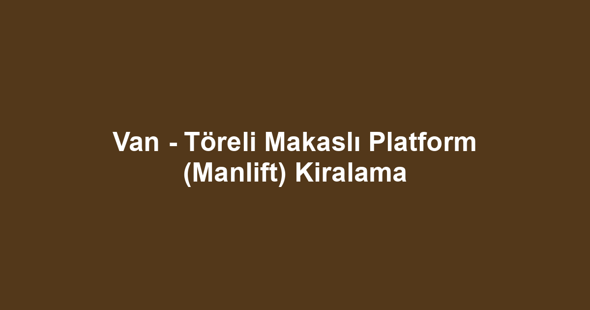 Van - Töreli Makaslı Platform (Manlift) Kiralama