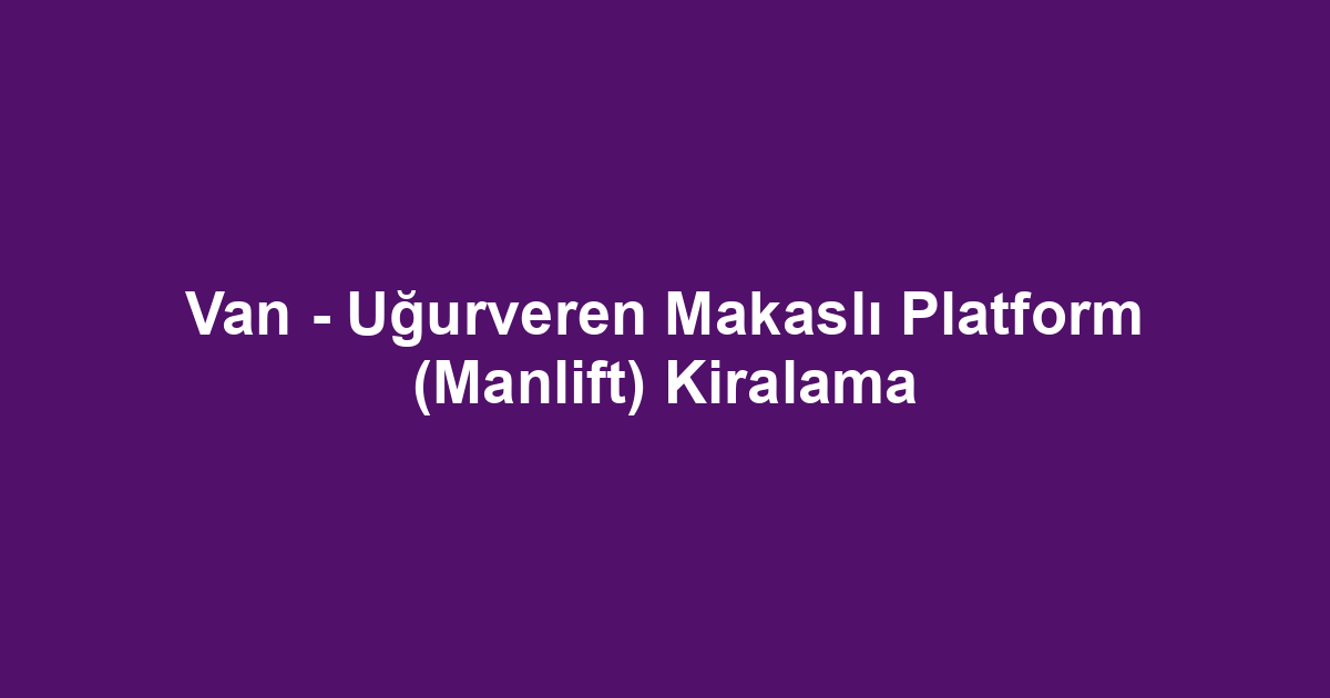 Van - Uğurveren Makaslı Platform (Manlift) Kiralama
