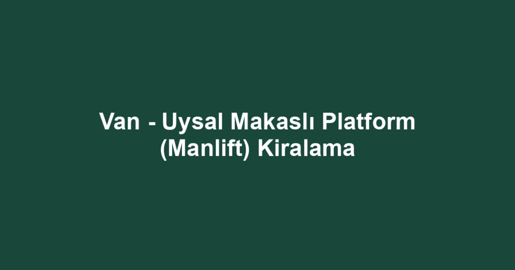 Van - Uysal Makaslı Platform (Manlift) Kiralama