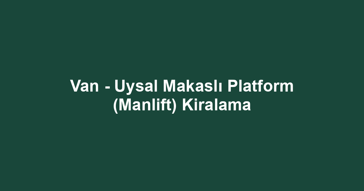 Van - Uysal Makaslı Platform (Manlift) Kiralama