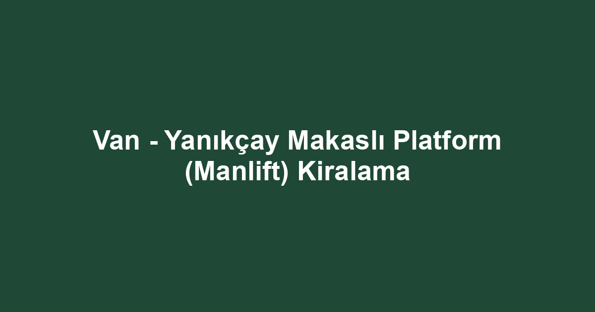 Van - Yanıkçay Makaslı Platform (Manlift) Kiralama