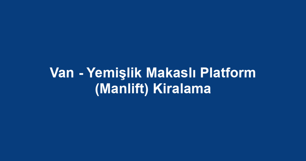Van - Yemişlik Makaslı Platform (Manlift) Kiralama