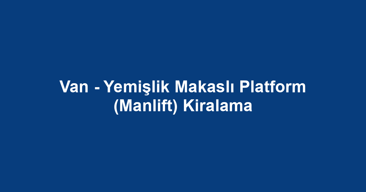 Van - Yemişlik Makaslı Platform (Manlift) Kiralama