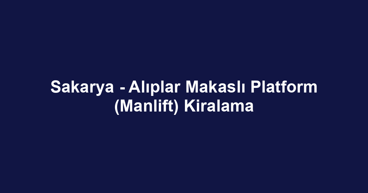 Sakarya - Alıplar Makaslı Platform (Manlift) Kiralama