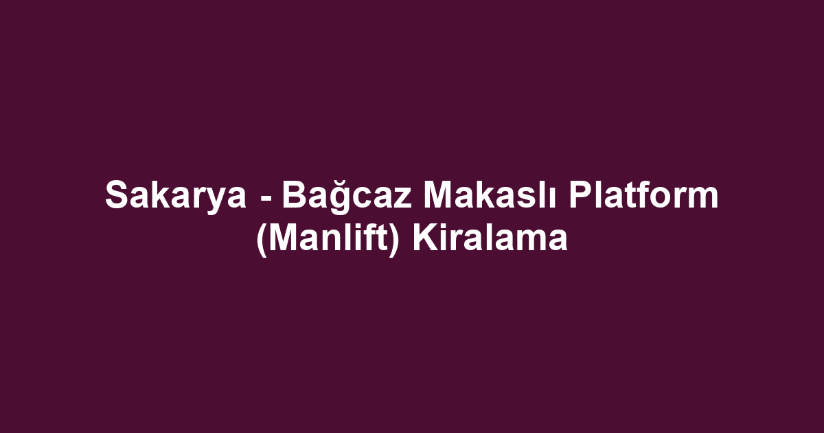 Sakarya - Bağcaz Makaslı Platform (Manlift) Kiralama
