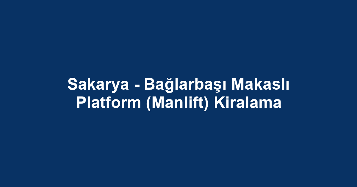 Sakarya - Bağlarbaşı Makaslı Platform (Manlift) Kiralama