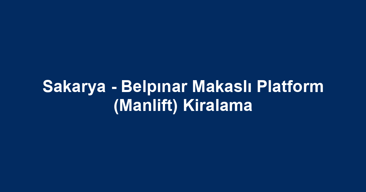 Sakarya - Belpınar Makaslı Platform (Manlift) Kiralama